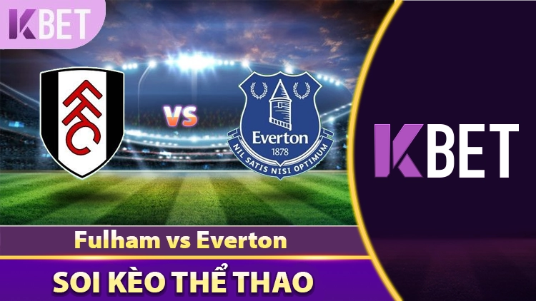 Nhận Định, Soi Kèo Fulham vs Everton 21:00h Ngày 10/05 K88