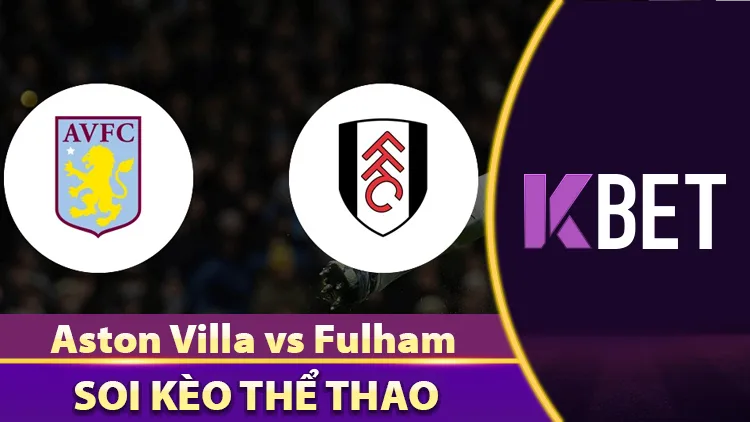 Aston Villa Vs Fulham - Cải Thiện Vị Trí Bảng Xếp Hạng K88