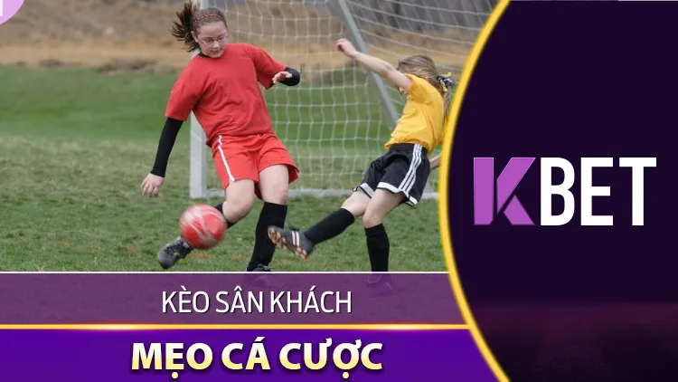 Chiến Lược Cá Cược Kbet – Mẹo Cá Cược Kèo Sân Khách Để Nổ Sạch KBET