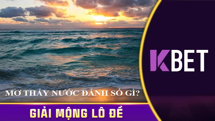 Giải Mã Giấc Mơ Kbet – Mơ Thấy Nước, Đánh Số Gì Trúng Lớn? K88